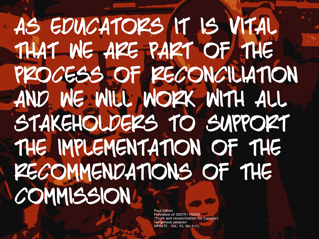 As educators it is vital that we are part of reconcililation and we will work with all stakeholders to support the implementation of the recommendations of teh commission. Paul Elliott. President of OSSTF/FEESO. "Truth and Reconciliation for Canada's Indigenous Peoples." UPDATE Vol 43. No. 4(1)